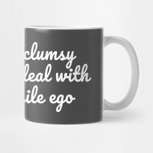 Too clumsy for your fragile ego by Art Additive